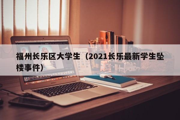 重庆福州长乐区大学生（2021长乐最新学生坠楼事件）